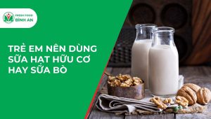 Trẻ Em Nên Dùng Sữa Hạt Hữu Cơ Hay Sữa Bò